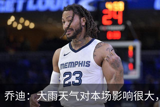 乔迪：大雨天气对本场影响很大，双方都很难完整执行预设的技战术
